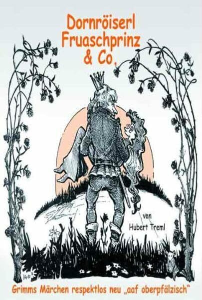Dornröiserl, Fruaschprinz & Co.: Grimms Märchen respektlos neu aaf oberpfälzisch Dornröiserl, Fruaschprinz & Co.: Grimms Märchen respektlos neu aaf oberpfälzisch