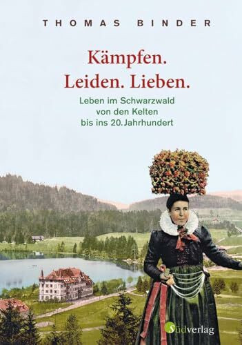 Kämpfen. Leiden. Lieben. Leben im Schwarzwald von den Kelten bis ins 20. Jahrhundert. Heimatgeschichte packend erzählt: die Lebenswirklichkeit der einfachen Schwarzwälderinnen und Schwarzwälder.
