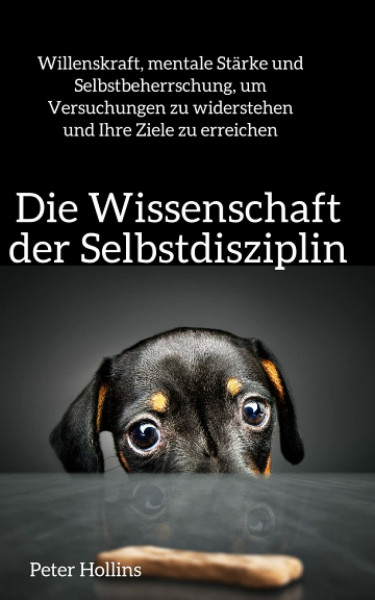 Die Wissenschaft der Selbstdisziplin: Willenskraft, mentale Stärke und Selbstbeherrschung, um Versuchungen zu widerstehen und Ihre Ziele zu erreichen (Peter Hollins Deutsch, Band 5)