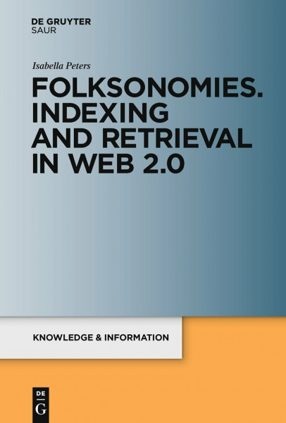 Folksonomies. Indexing and Retrieval in Web 2.0: Indexing and Retrieval in the Web 2.0 (Knowledge and Information)