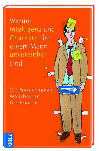 Warum Intelligenz und Charakter bei einem Mann unvereinbar sind: 123 bestechende Wahrheiten für Frauen