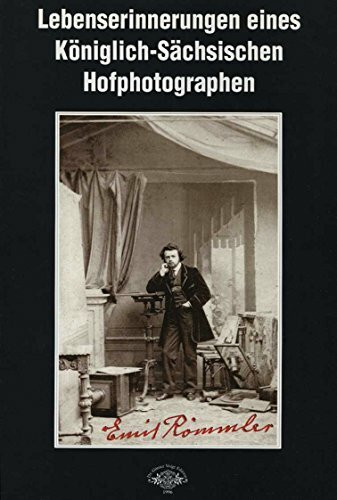 Lebenserinnerungen eines Königlich-Sächsischen Hofphotographen: Eine amüsante Gründerzeit-Autobiographie und ein Beitrag zur Geschichte der ... und der Farbdruckverfahren in Dresden
