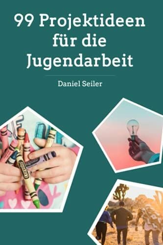 99 Projektideen für die Jugendarbeit: Aktionen und Ideen für Gruppenstunde und Ferienlager