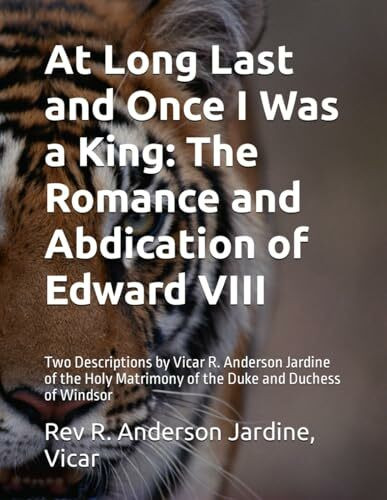 At Long Last and Once I Was a King: The Romance and Abdication of Edward VIII: Two Descriptions by Vicar R. Anderson Jardine of the Holy Matrimony of the Duke and Duchess of Windsor