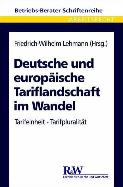 Deutsche und europäische Tariflandschaft im Wandel: Tarifeinheit - Tarifpluralität (Betriebs-Berater Schriftenreihe/ Arbeitsrecht)