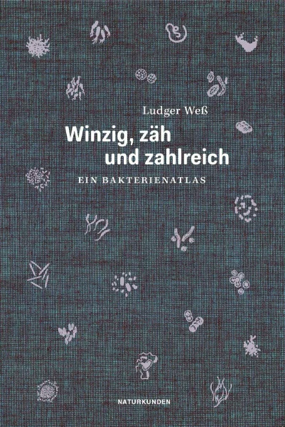 Winzig, zäh und zahlreich: Ein Bakterienatlas (Naturkunden)