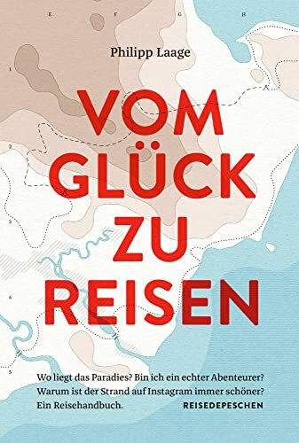 VOM GLÜCK ZU REISEN: Wo liegt das Paradies? Bin ich ein echter Abenteurer? Warum ist der Strand auf Instagram immer schöner?