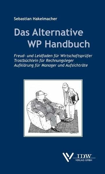 Das Alternative WP Handbuch: Freud- und Leidfaden für Wirtschaftsprüfer, Trostbüchlein für Rechnungsleger, Aufklärung für Manager und Aufsichtsräte