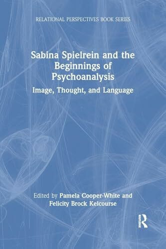 Sabina Spielrein and the Beginnings of Psychoanalysis: Image, Thought, and Language (Relational Perspectives)