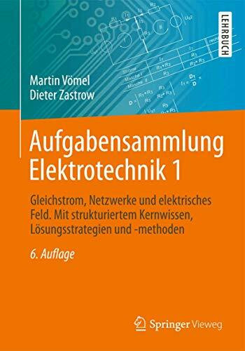 Aufgabensammlung Elektrotechnik 1: Gleichstrom, Netzwerke und elektrisches Feld. Mit strukturiertem Kernwissen, Lösungsstrategien und -methoden