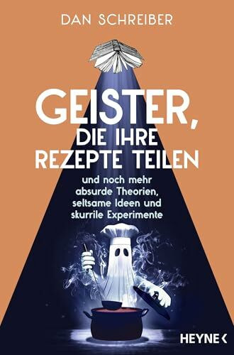 Geister, die ihre Rezepte teilen: und noch mehr absurde Theorien, seltsame Ideen und skurrile Experimente