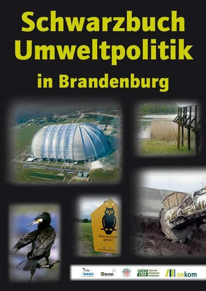 Schwarzbuch Umweltpolitik in Brandenburg: Hrsg.: NABU Brandenburg, BUND Brandenburg, Naturfreunde Brandenburg, Grüne Liga Brandenburg