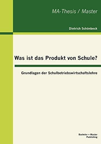 Was ist das Produkt von Schule? Grundlagen der Schulbetriebswirtschaftslehre: Grundlagen der Schulbetriebswirtschaftslehre. Master-Thesis