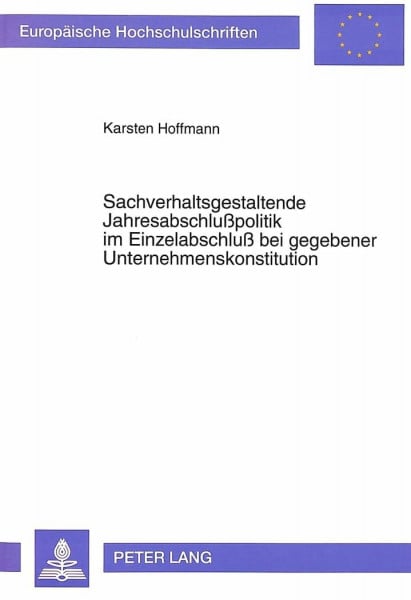 Sachverhaltsgestaltende Jahresabschlußpolitik im Einzelabschluß bei gegebener Unternehmenskonstitution: Dissertationsschrift (Europäische ... / Série 5: Sciences économiques, Band 1527)