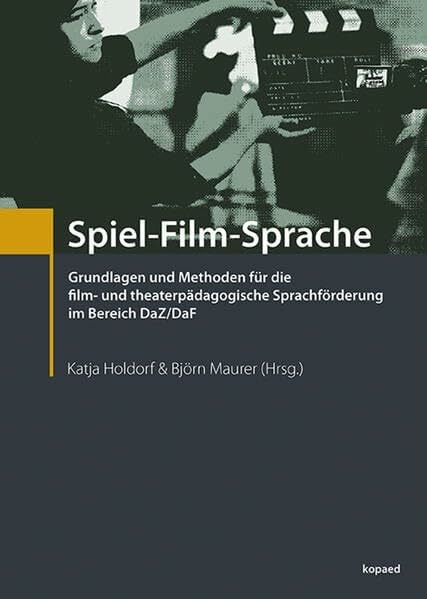 Spiel-Film-Sprache: Grundlagen und Methoden für die film- und theaterpädagogische Sprachförderung im Bereich DaZ/DaF Spiel-Film-Sprache: Grundlagen und Methoden für die film- und theaterpädagogische Sprachförderung im Bereich DaZ/DaF