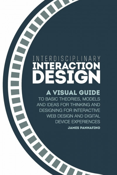 Interdisciplinary Interaction Design: A Visual Guide to Basic Theories, Models and Ideas for Thinking and Designing for Interactive Web Design and Digital Device Experiences
