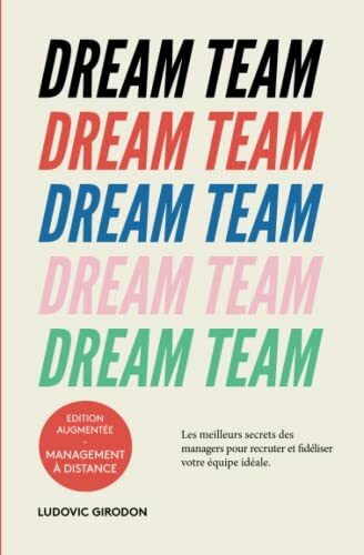 Dream Team: Les meilleurs secrets des managers pour recruter et fidéliser votre équipe idéale