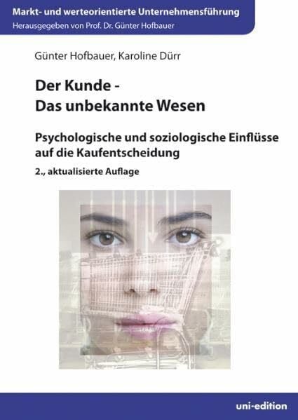 Der Kunde - Das unbekannte Wesen: Psychologische und soziologische Einflüsse auf die Kaufentscheidung (Markt- und werteorientierte Unternehmensführung)