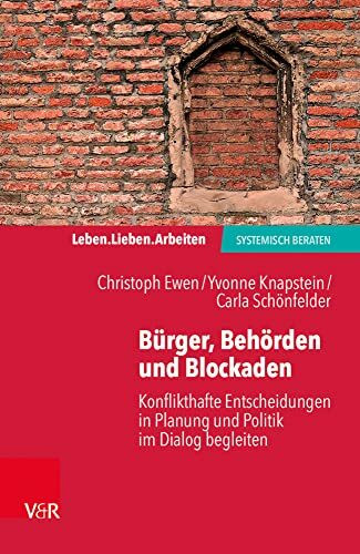 Bürger, Behörden und Blockaden: Konflikthafte Entscheidungen in Planung und Politik im Dialog begleiten (Leben. Lieben. Arbeiten: systemisch beraten)