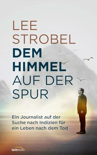 Dem Himmel auf der Spur: Ein Journalist auf der Suche nach Indizien für ein Leben nach dem Tod
