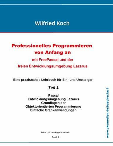 Professionelles Programmieren von Anfang an: Mit Free Pascal und der freien Entwicklungsumgebung Lazarus: Teil 1 (informatik-ganz-einfach)