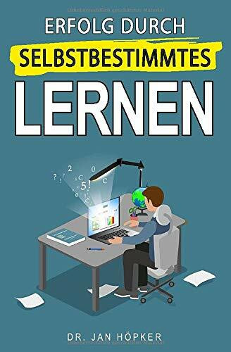 Erfolg durch selbstbestimmtes Lernen: Selbstbestimmtes Lernen lernen