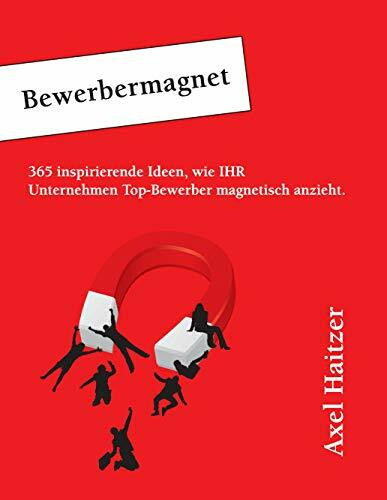 Bewerbermagnet: 365 inspirierende Ideen, wie IHR Unternehmen Top-Bewerber magnetisch anzieht