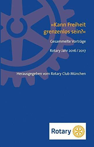 »Kann Freiheit grenzenlos sein?«: Gesammelte Vorträge Rotary Jahr 2016 / 2017