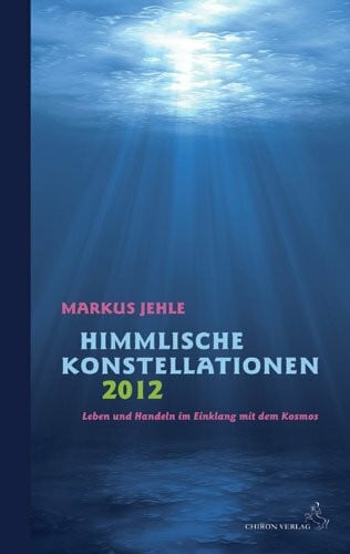 Himmlische Konstellationen 2012: Leben und Handeln im Einklang mit dem Kosmos