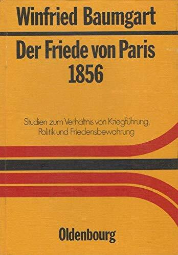 Der Friede von Paris 1856: Studien zum Verhältnis von Kriegsführung, Politik und Friedensbewahrung