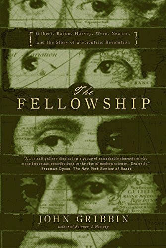 The Fellowshipgilbert, Bacon, Wren, Newton, and the Story of a Scientific Revol: Gilbert, Bacon, Wren, Newton, and the Story of a Scientific Revolutio