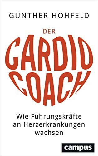 Der Cardio-Coach: Wie Führungskräfte an Herzerkrankungen wachsen. Mit einem Vorwort von Prof. Dr. med. Thomas Meinertz, Vorstandsvorsitzender der Deutschen Herzstiftung