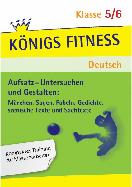 Königs Fitness: Aufsatz – Untersuchen und Gestalten – Klasse 5/6 – Deutsch: Märchen, Sagen, Fabeln, Gedichte, Szenische Texte und Sachtexte. Kompaktes Training für Klassenarbeiten