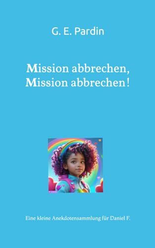 Mission abbrechen, Mission abbrechen!: Eine kleine Anekdotensammlung für Daniel F.