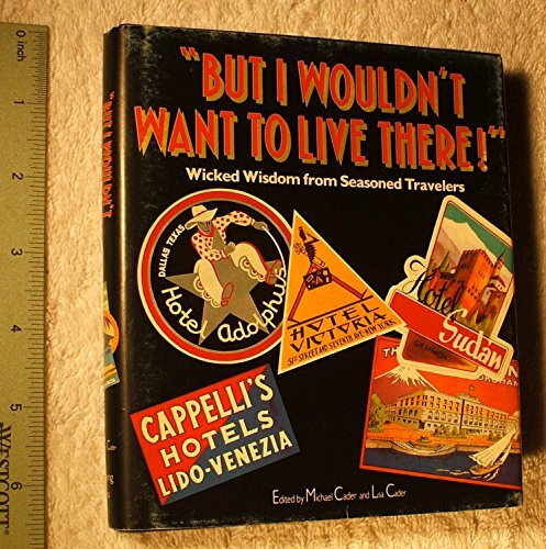 But I Wouldn't Want to Live There!: Wicked Wisdom from Seasoned Travelers