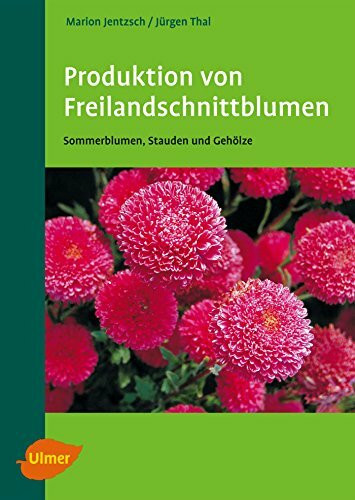 Produktion von Freilandschnittblumen: Sommerblumen, Stauden und Gehölze