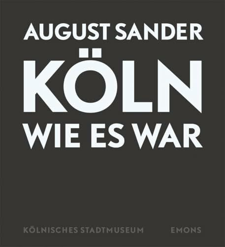August Sander - Köln wie es war: 408 Fotografien von 1920 bis 1939