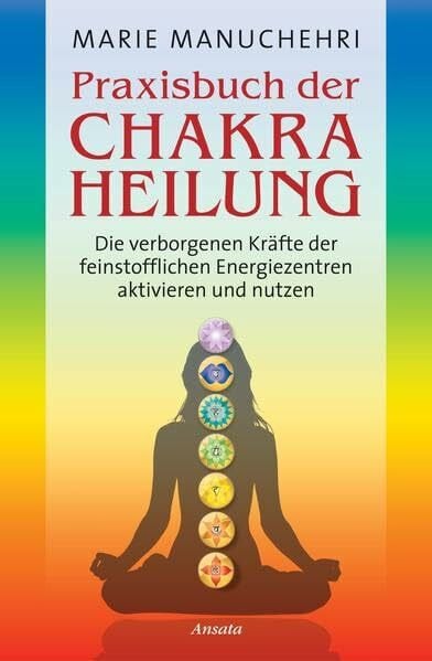 Praxisbuch der Chakraheilung: Die verborgenen Kräfte der feinstofflichen Energiezentren aktivieren und nutzen