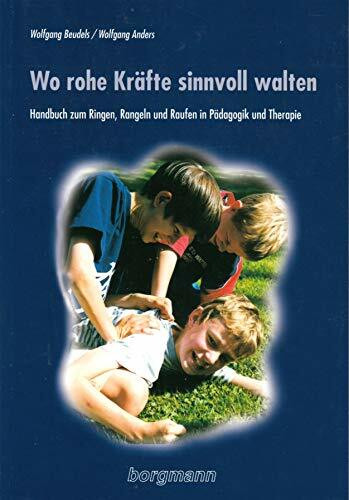 Wo rohe Kräfte sinnvoll walten: Handbuch zum Ringen, Rangeln und Raufen in Pädagogik und Therapie