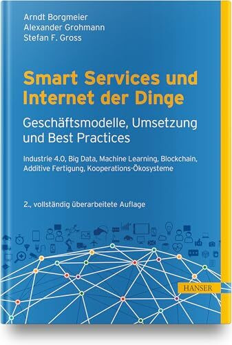 Smart Services und Internet der Dinge: Geschäftsmodelle, Umsetzung und Best Practices: Industry 4.0, Big Data, Machine Learning, Blockchain, kollaborative Ökosysteme, Human Centricity