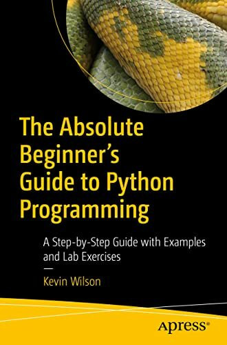 The Absolute Beginner's Guide to Python Programming: A Step-by-Step Guide with Examples and Lab Exercises