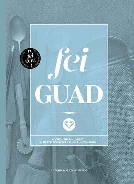 Fei Guad: Kochkultur & Mundart im Herzfleck Bayerns und rundumadum