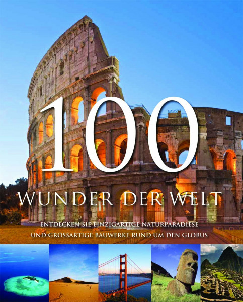 100 Wunder Der Welt: Entdecken Sie einzigartige Naturparadiese und grossartige Bauwerke rund um den Globus