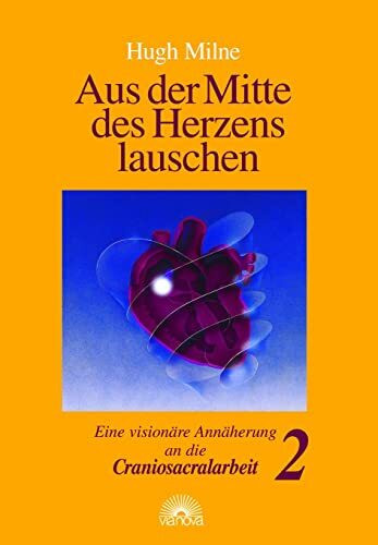 Aus der Mitte des Herzens lauschen, Bd. 2. Eine visionäre Annäherung an die Craniosacralarbeit