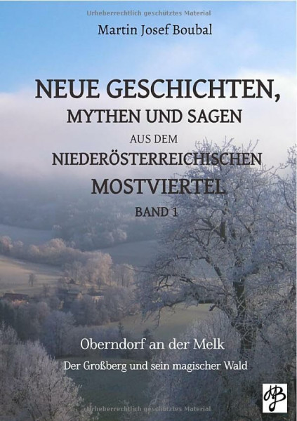 Neue Geschichten, Mythen und Sagen aus dem niederösterreichischen Mostviertel - Band 1: Oberndorf an der Melk - Der Großberg und sein magischer Wald