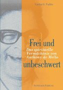 Frei und Unbeschwert: Das spirituelle Vermächtnis von Anthony de Mello. Aufzeichnungen aus seinem letzten Sadhana Workshop