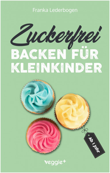 Zuckerfrei backen für Kleinkinder ab 1 Jahr: Das große Backbuch mit Rezepten ohne Industriezucker für Kleinkinder ab 1 Jahr (Kochen für Kleinkinder)
