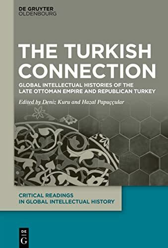 The Turkish Connection: Global Intellectual Histories of the Late Ottoman Empire and Republican Turkey (Critical Readings in Global Intellectual History, 2)