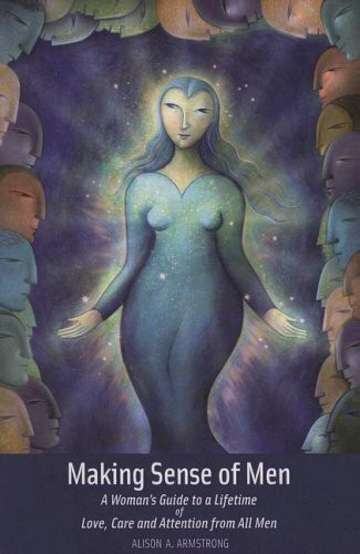 Making Sense of Men: A Woman's Guide a Lifetime of Love, Care and Attention from All Men