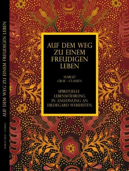 Auf dem Weg zu einem freudigen Leben: Spirituelle Lebensführung in Anlehnung an Hildegard-Weisheiten Auf dem Weg zu einem freudigen Leben: Spirituelle Lebensführung in Anlehnung an Hildegard-Weisheiten
